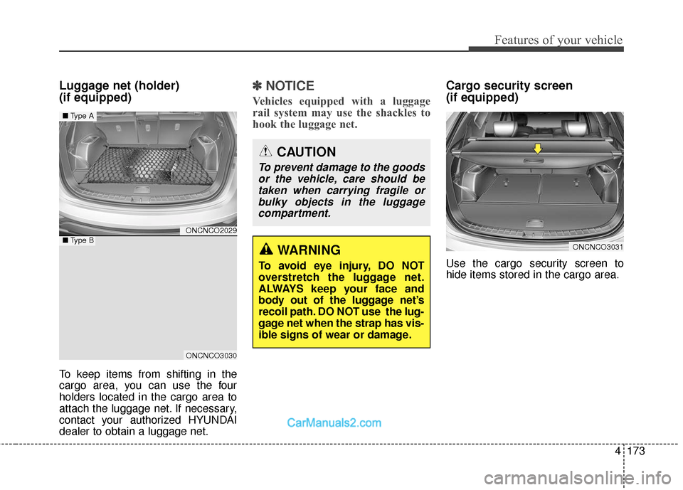 Hyundai Santa Fe 2018  Owners Manual 4173
Features of your vehicle
Luggage net (holder) 
(if equipped)
To keep items from shifting in the
cargo area, you can use the four
holders located in the cargo area to
attach the luggage net. If ne
