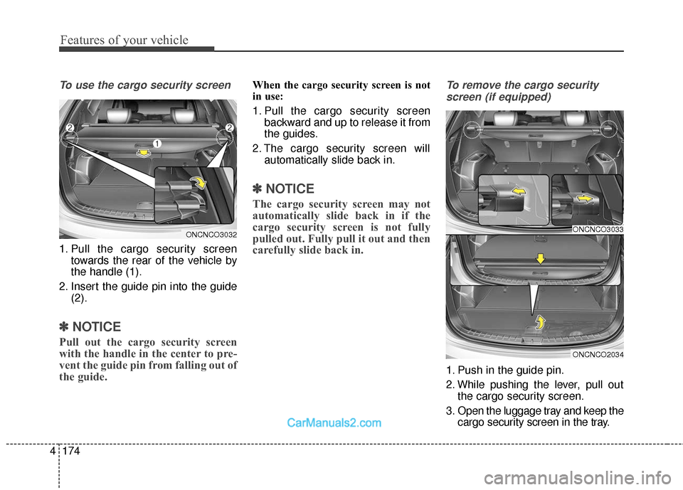 Hyundai Santa Fe 2018  Owners Manual Features of your vehicle
174
4
To use the cargo security screen
1. Pull the cargo security screen
towards the rear of the vehicle by
the handle (1).
2. Insert the guide pin into the guide (2).
✽ ✽