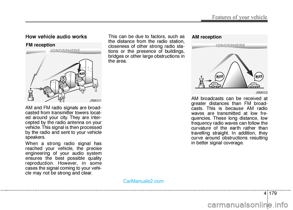 Hyundai Santa Fe 2018 Owners Manual 4179
Features of your vehicle
How vehicle audio works
AM and FM radio signals are broad-
casted from transmitter towers locat-
ed around your city. They are inter-
cepted by the radio antenna on your
Hyundai Santa Fe 2018 Owners Manual 4179
Features of your vehicle
How vehicle audio works
AM and FM radio signals are broad-
casted from transmitter towers locat-
ed around your city. They are inter-
cepted by the radio antenna on your