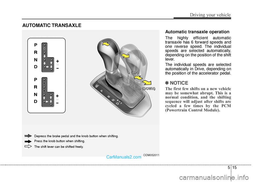 Hyundai Santa Fe 2018  Owners Manual 515
Driving your vehicle
Automatic transaxle operation
The highly efficient automatic
transaxle has 6 forward speeds and
one reverse speed. The individual
speeds are selected automatically,
depending 