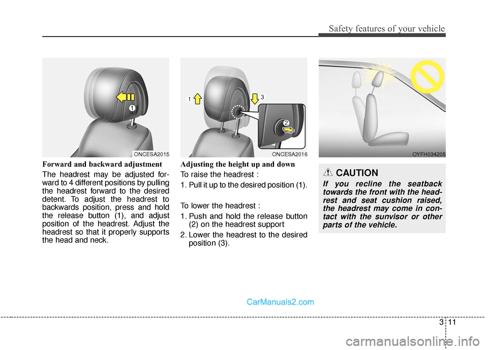 Hyundai Santa Fe 2018  Owners Manual 311
Safety features of your vehicle
Forward and backward adjustment 
The headrest may be adjusted for-
ward to 4 different positions by pulling
the headrest forward to the desired
detent. To adjust th