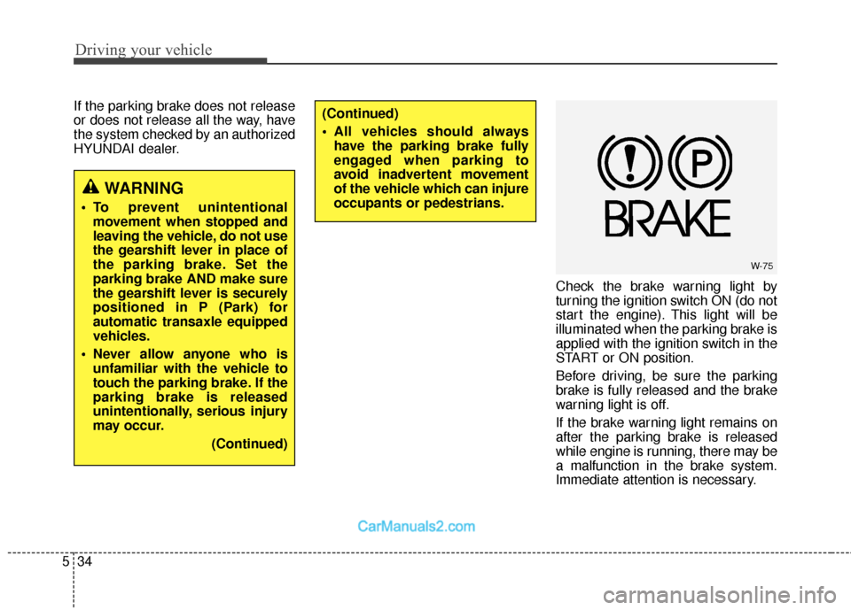 Hyundai Santa Fe 2018 Owners Manual Driving your vehicle
34
5
If the parking brake does not release
or does not release all the way, have
the system checked by an authorized
HYUNDAI dealer.
Check the brake warning light by
turning the i Hyundai Santa Fe 2018 Owners Manual Driving your vehicle
34
5
If the parking brake does not release
or does not release all the way, have
the system checked by an authorized
HYUNDAI dealer.
Check the brake warning light by
turning the i