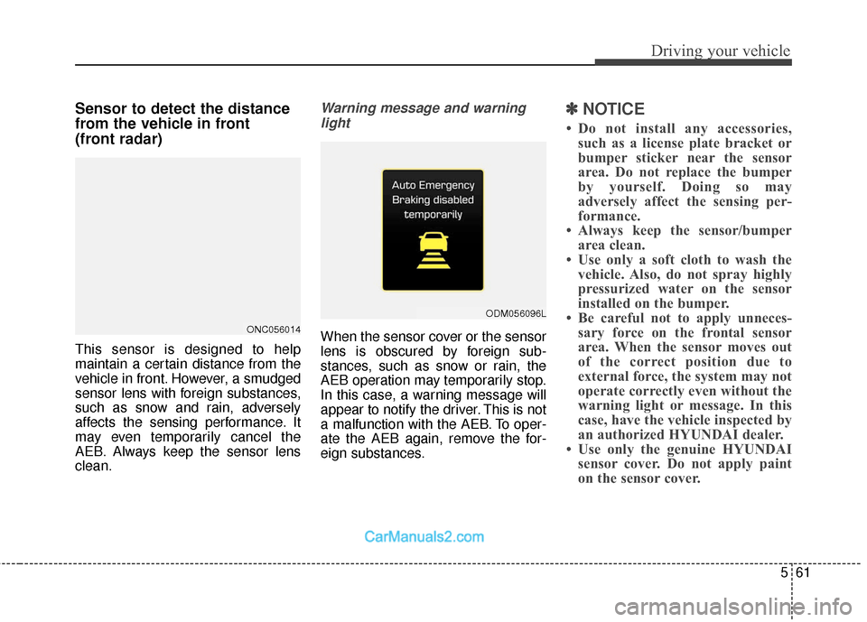 Hyundai Santa Fe 2018 Owners Manual 561
Driving your vehicle
Sensor to detect the distance
from the vehicle in front
(front radar)
This sensor is designed to help
maintain a certain distance from the
vehicle in front. However, a smudge Hyundai Santa Fe 2018 Owners Manual 561
Driving your vehicle
Sensor to detect the distance
from the vehicle in front
(front radar)
This sensor is designed to help
maintain a certain distance from the
vehicle in front. However, a smudge