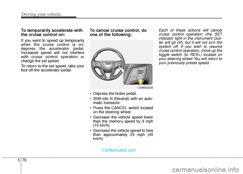 Hyundai Santa Fe 2018  Owners Manual Driving your vehicle
70
5
To temporarily accelerate with
the cruise control on:
If you want to speed up temporarily
when the cruise control is on,
depress the accelerator pedal.
Increased speed will n