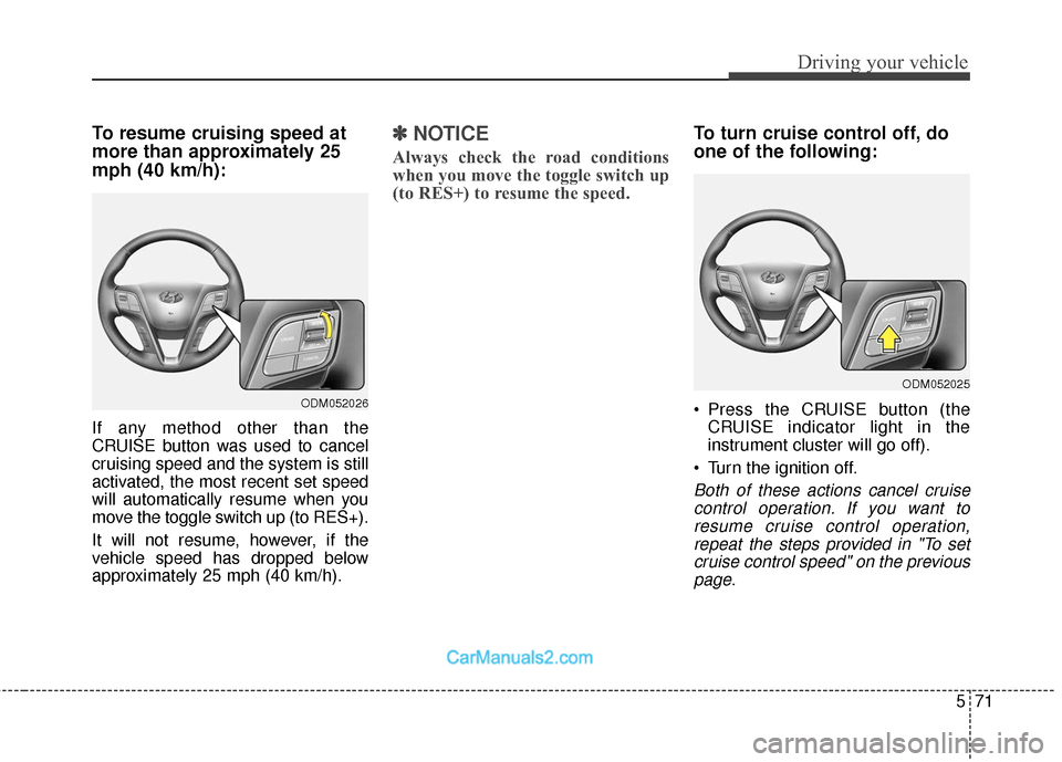 Hyundai Santa Fe 2018  Owners Manual 571
Driving your vehicle
To resume cruising speed at
more than approximately 25
mph (40 km/h):
If any method other than the
CRUISE button was used to cancel
cruising speed and the system is still
acti