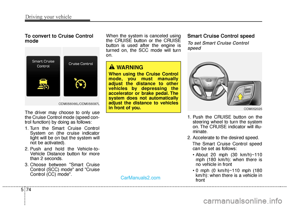 Hyundai Santa Fe 2018  Owners Manual Driving your vehicle
74
5
To convert to Cruise Control
mode
The driver may choose to only use
the Cruise Control mode (speed con-
trol function) by doing as follows:
1. Turn the Smart Cruise Control
S