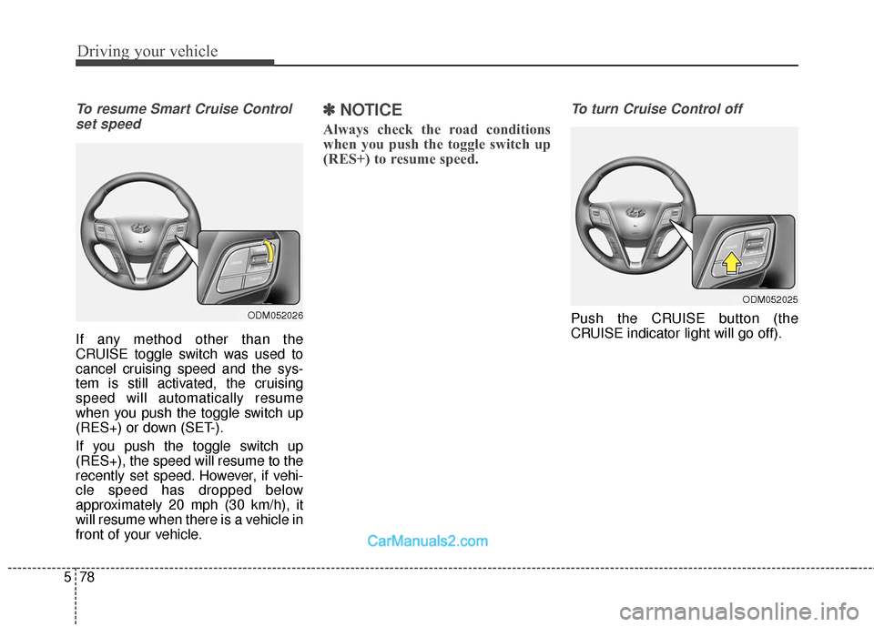 Hyundai Santa Fe 2018  Owners Manual Driving your vehicle
78
5
To resume Smart Cruise Control
set speed
If any method other than the
CRUISE toggle switch was used to
cancel cruising speed and the sys-
tem is still activated, the cruising