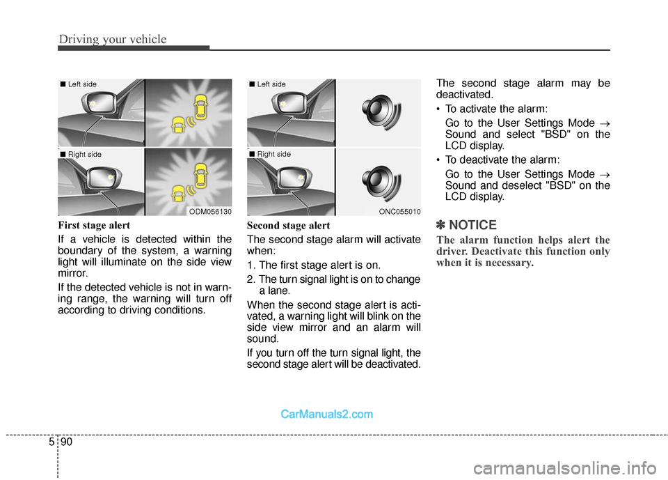 Hyundai Santa Fe 2018 Owners Manual Driving your vehicle
90
5
First stage alert
If a vehicle is detected within the
boundary of the system, a warning
light will illuminate on the side view
mirror.
If the detected vehicle is not in warn- Hyundai Santa Fe 2018 Owners Manual Driving your vehicle
90
5
First stage alert
If a vehicle is detected within the
boundary of the system, a warning
light will illuminate on the side view
mirror.
If the detected vehicle is not in warn-