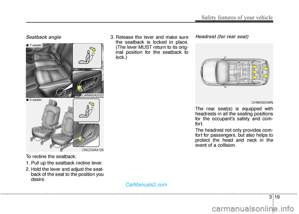 Hyundai Santa Fe 2018  Owners Manual 319
Safety features of your vehicle
Seatback angle
To recline the seatback:
1. Pull up the seatback recline lever.
2. Hold the lever and adjust the seat-back of the seat to the position you
desire. 3.
