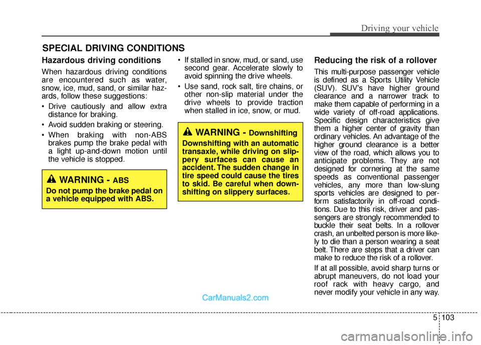 Hyundai Santa Fe 2018 Owners Manual 5103
Driving your vehicle
Hazardous driving conditions
When hazardous driving conditions
are encountered such as water,
snow, ice, mud, sand, or similar haz-
ards, follow these suggestions:
Drive cau Hyundai Santa Fe 2018 Owners Manual 5103
Driving your vehicle
Hazardous driving conditions
When hazardous driving conditions
are encountered such as water,
snow, ice, mud, sand, or similar haz-
ards, follow these suggestions:
Drive cau