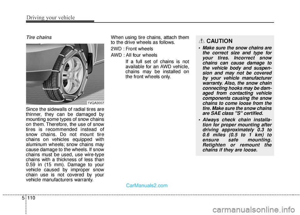 Hyundai Santa Fe 2018  Owners Manual Driving your vehicle
110
5
Tire chains 
Since the sidewalls of radial tires are
thinner, they can be damaged by
mounting some types of snow chains
on them. Therefore, the use of snow
tires is recommen