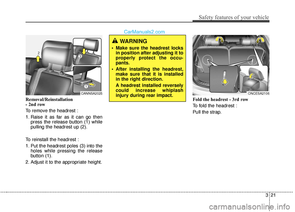 Hyundai Santa Fe 2018  Owners Manual 321
Safety features of your vehicle
Removal/Reinstallation
- 2nd row
To remove the headrest :
1. Raise it as far as it can go thenpress the release button (1) while
pulling the headrest up (2).
To rei