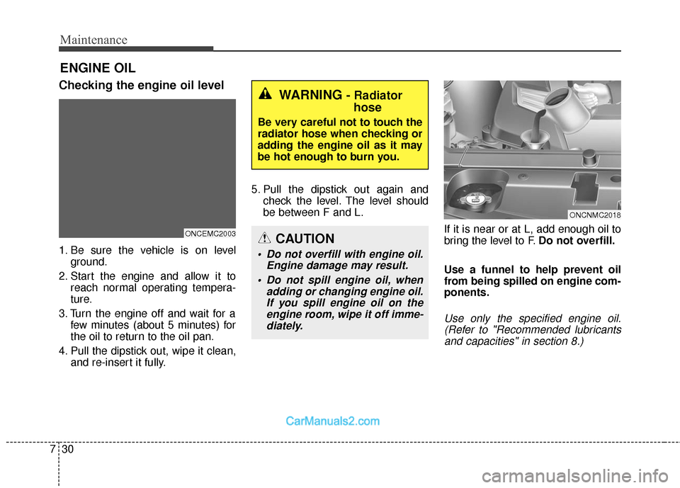 Hyundai Santa Fe 2018 Owners Manual Maintenance
30
7
ENGINE OIL
Checking the engine oil level
1. Be sure the vehicle is on level
ground.
2. Start the engine and allow it to reach normal operating tempera-
ture.
3. Turn the engine off an Hyundai Santa Fe 2018 Owners Manual Maintenance
30
7
ENGINE OIL
Checking the engine oil level
1. Be sure the vehicle is on level
ground.
2. Start the engine and allow it to reach normal operating tempera-
ture.
3. Turn the engine off an