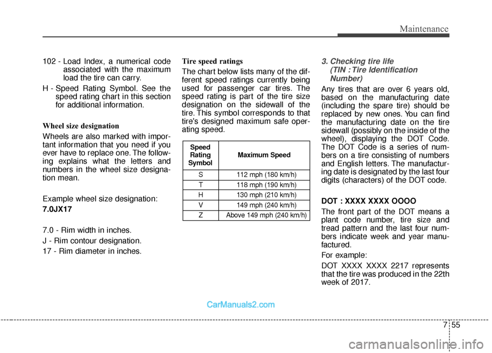 Hyundai Santa Fe 2018  Owners Manual 755
Maintenance
102 - Load Index, a numerical codeassociated with the maximum
load the tire can carry.
H - Speed Rating Symbol. See the speed rating chart in this section
for additional information.
W