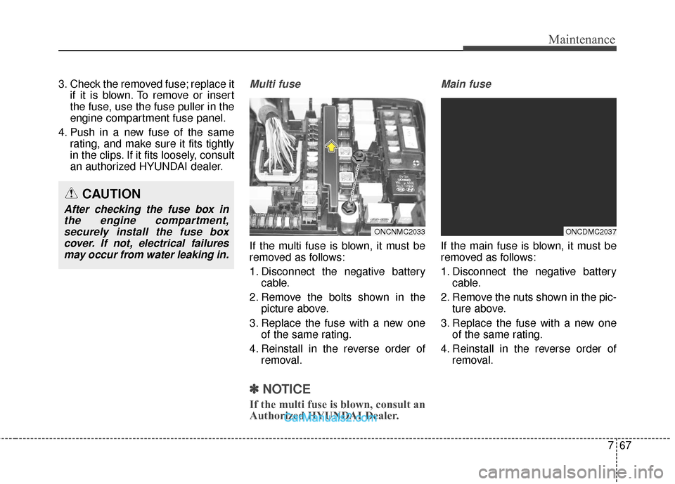 Hyundai Santa Fe 2018 Owners Manual 767
Maintenance
3. Check the removed fuse; replace itif it is blown. To remove or insert
the fuse, use the fuse puller in the
engine compartment fuse panel.
4. Push in a new fuse of the same rating, a Hyundai Santa Fe 2018 Owners Manual 767
Maintenance
3. Check the removed fuse; replace itif it is blown. To remove or insert
the fuse, use the fuse puller in the
engine compartment fuse panel.
4. Push in a new fuse of the same rating, a