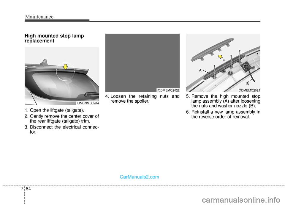 Hyundai Santa Fe 2018  Owners Manual Maintenance
84
7
High mounted stop lamp
replacement
1. Open the liftgate (tailgate).
2. Gently remove the center cover of
the rear liftgate (tailgate) trim.
3. Disconnect the electrical connec- tor. 4