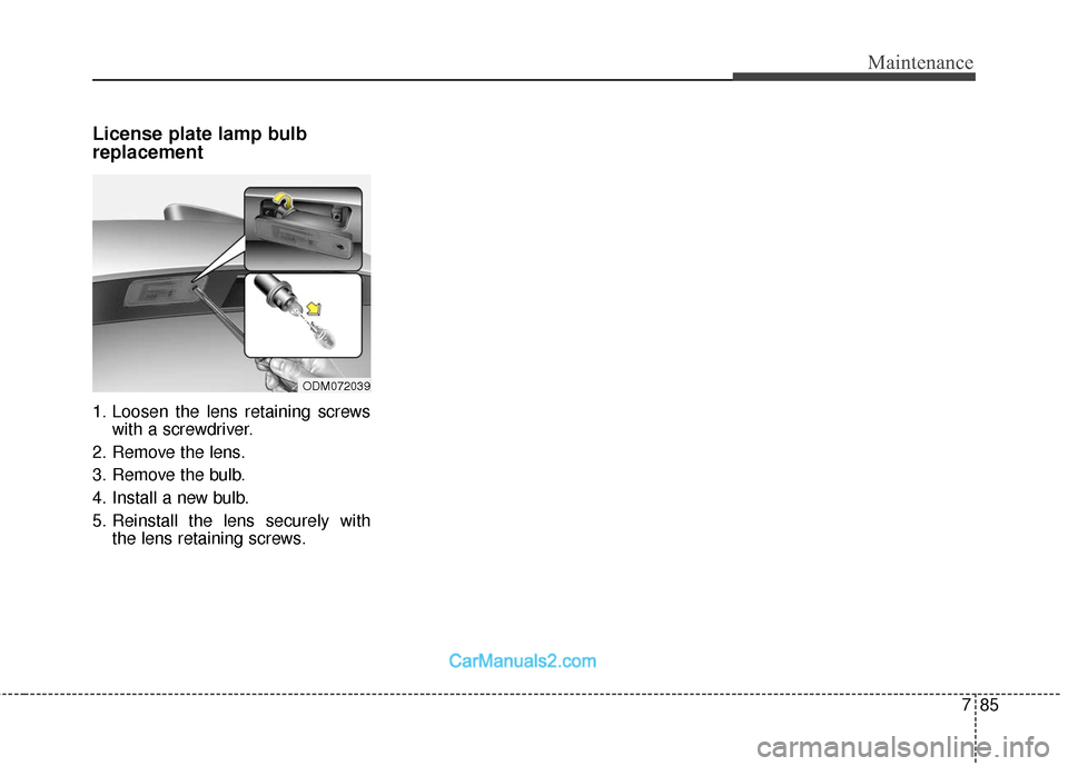 Hyundai Santa Fe 2018  Owners Manual 785
Maintenance
License plate lamp bulb
replacement 
1. Loosen the lens retaining screwswith a screwdriver.
2. Remove the lens.
3. Remove the bulb.
4. Install a new bulb.
5. Reinstall the lens securel