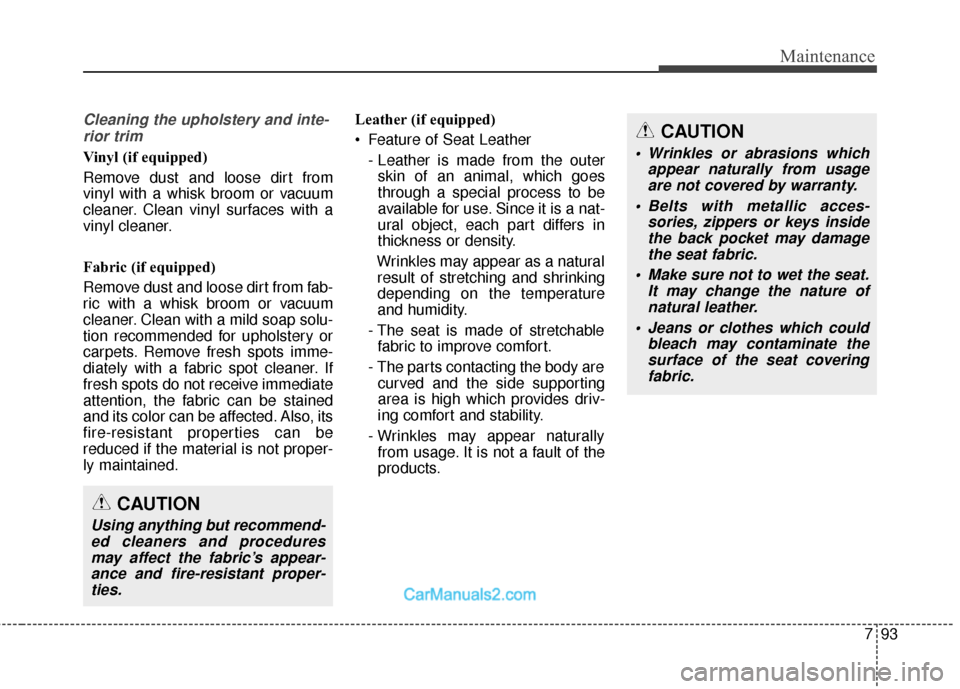 Hyundai Santa Fe 2018 Owners Manual 793
Maintenance
Cleaning the upholstery and inte-rior trim
Vinyl (if equipped)
Remove dust and loose dirt from
vinyl with a whisk broom or vacuum
cleaner. Clean vinyl surfaces with a
vinyl cleaner.
F Hyundai Santa Fe 2018 Owners Manual 793
Maintenance
Cleaning the upholstery and inte-rior trim
Vinyl (if equipped)
Remove dust and loose dirt from
vinyl with a whisk broom or vacuum
cleaner. Clean vinyl surfaces with a
vinyl cleaner.
F