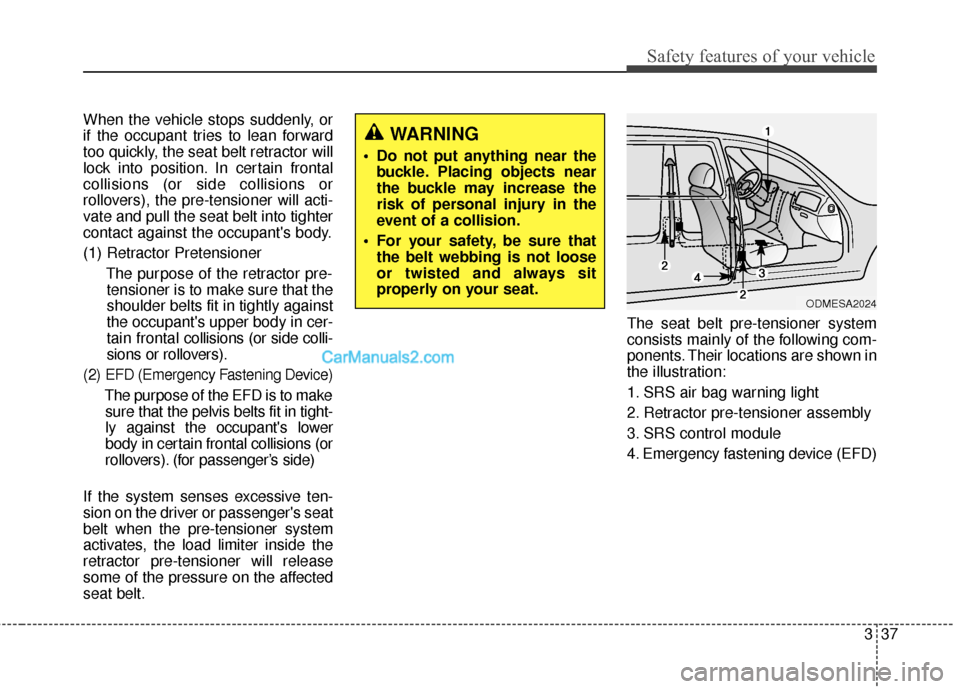 Hyundai Santa Fe 2018  Owners Manual 337
Safety features of your vehicle
When the vehicle stops suddenly, or
if the occupant tries to lean forward
too quickly, the seat belt retractor will
lock into position. In certain frontal
collision