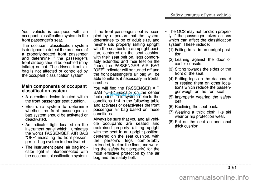 Hyundai Santa Fe 2018 Owners Manual 361
Safety features of your vehicle
Your vehicle is equipped with an
occupant classification system in the
front passengers seat.
The occupant classification system
is designed to detect the presence Hyundai Santa Fe 2018 Owners Manual 361
Safety features of your vehicle
Your vehicle is equipped with an
occupant classification system in the
front passengers seat.
The occupant classification system
is designed to detect the presence