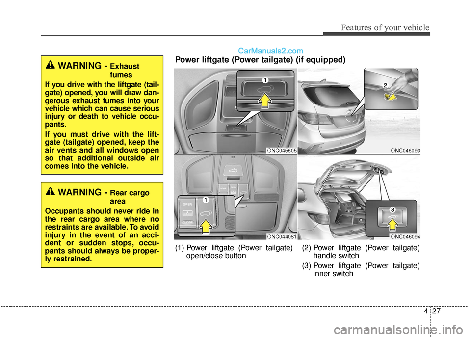 Hyundai Santa Fe 2017  Owners Manual 427
Features of your vehicle
WARNING - Exhaust
fumes
If you drive with the liftgate (tail-
gate) opened, you will draw dan-
gerous exhaust fumes into your
vehicle which can cause serious
injury or dea