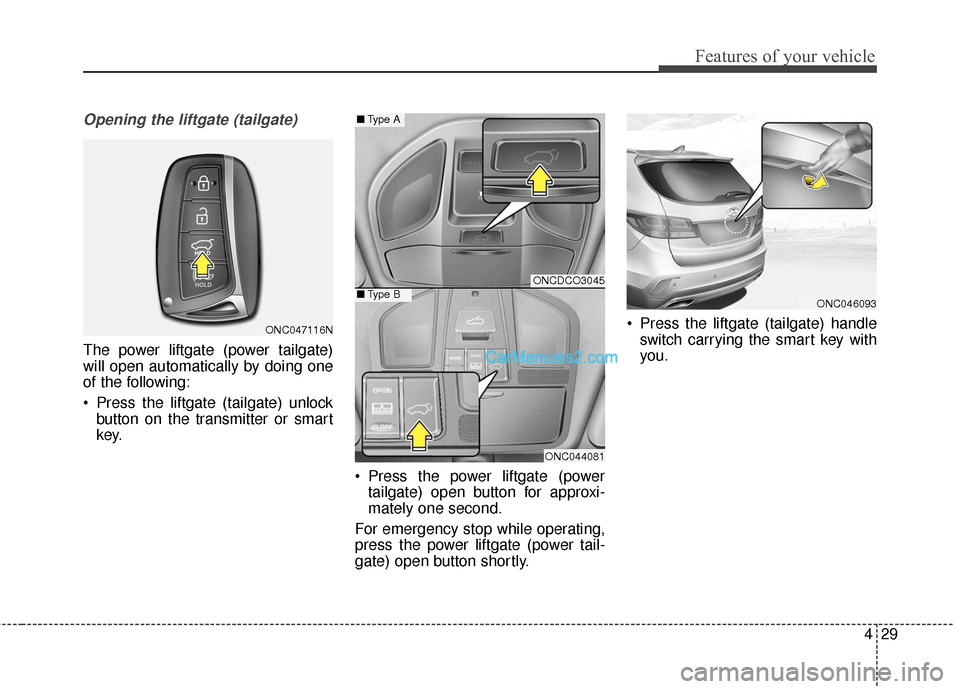 Hyundai Santa Fe 2017  Owners Manual 429
Features of your vehicle
Opening the liftgate (tailgate)
The power liftgate (power tailgate)
will open automatically by doing one
of the following:
 Press the liftgate (tailgate) unlockbutton on t