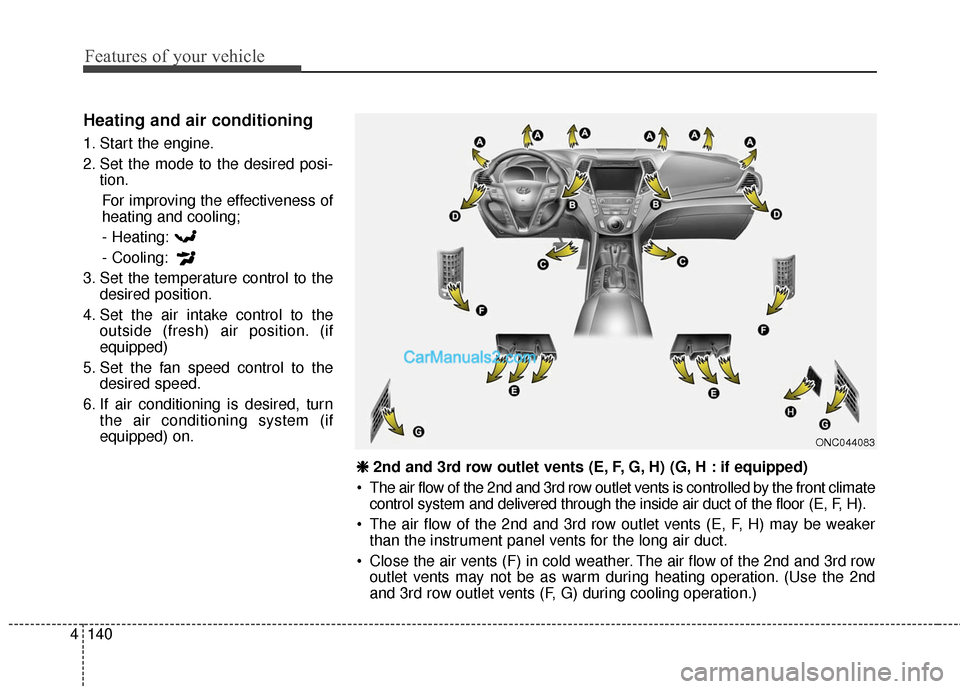 Hyundai Santa Fe 2017 Owners Manual Features of your vehicle
140
4
Heating and air conditioning
1. Start the engine.
2. Set the mode to the desired posi-
tion.
For improving the effectiveness of
heating and cooling;- Heating:
- Cooling: Hyundai Santa Fe 2017 Owners Manual Features of your vehicle
140
4
Heating and air conditioning
1. Start the engine.
2. Set the mode to the desired posi-
tion.
For improving the effectiveness of
heating and cooling;- Heating:
- Cooling: