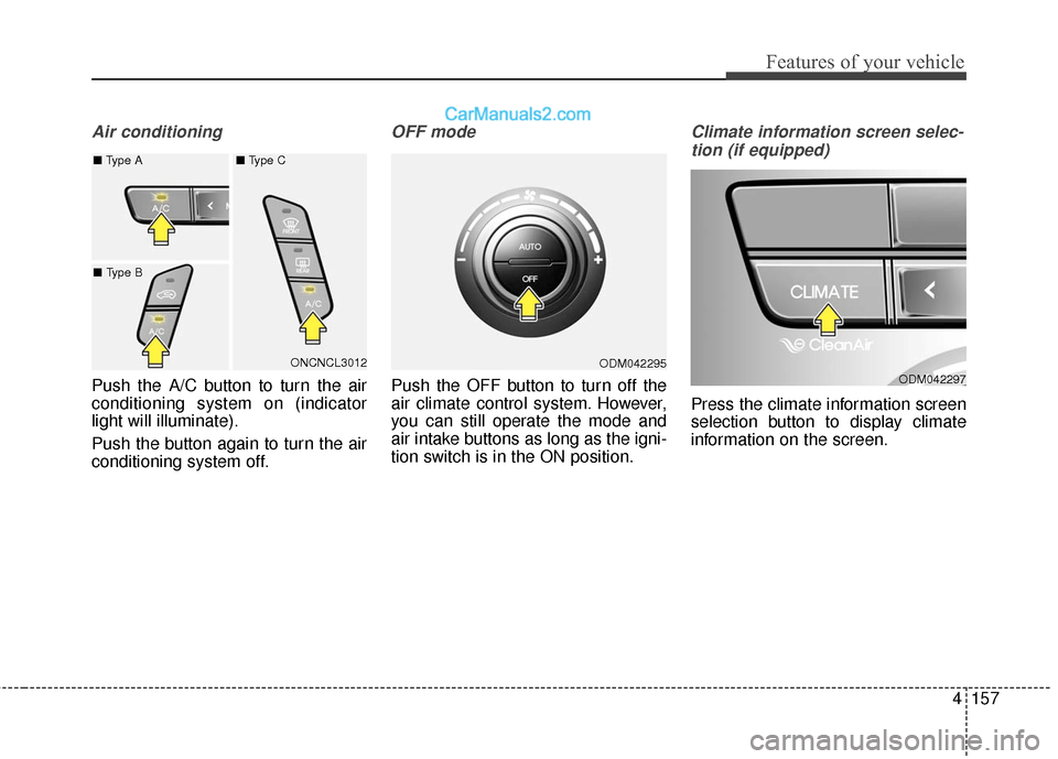 Hyundai Santa Fe 2017  Owners Manual 4157
Features of your vehicle
Air conditioning
Push the A/C button to turn the air
conditioning system on (indicator
light will illuminate).
Push the button again to turn the air
conditioning system o