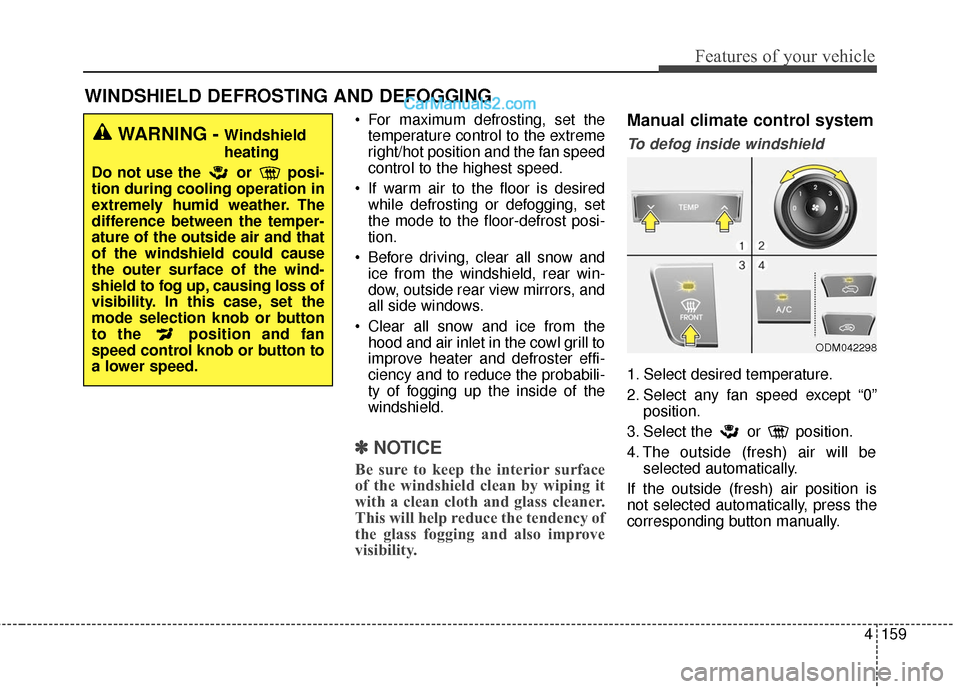 Hyundai Santa Fe 2017 Owners Manual 4159
Features of your vehicle
WINDSHIELD DEFROSTING AND DEFOGGING
For maximum defrosting, set thetemperature control to the extreme
right/hot position and the fan speed
control to the highest speed.
Hyundai Santa Fe 2017 Owners Manual 4159
Features of your vehicle
WINDSHIELD DEFROSTING AND DEFOGGING
For maximum defrosting, set thetemperature control to the extreme
right/hot position and the fan speed
control to the highest speed.