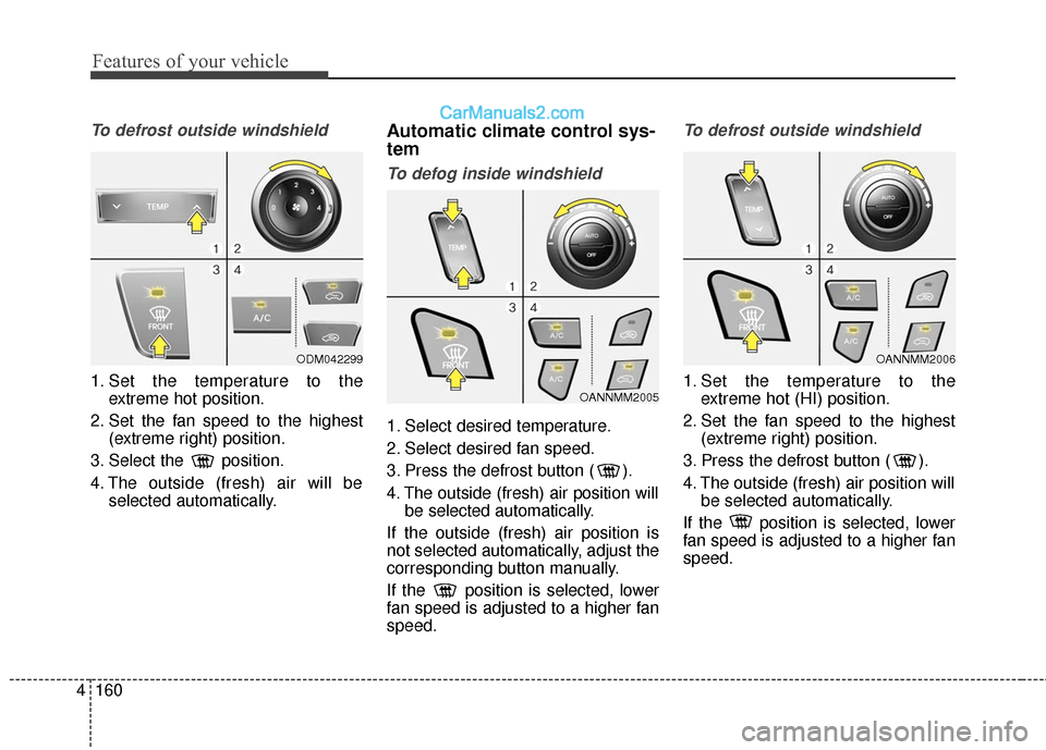 Hyundai Santa Fe 2017 Owners Manual Features of your vehicle
160
4
To defrost outside windshield
1. Set the temperature to the
extreme hot position.
2. Set the fan speed to the highest (extreme right) position.
3. Select the position.
Hyundai Santa Fe 2017 Owners Manual Features of your vehicle
160
4
To defrost outside windshield
1. Set the temperature to the
extreme hot position.
2. Set the fan speed to the highest (extreme right) position.
3. Select the position.