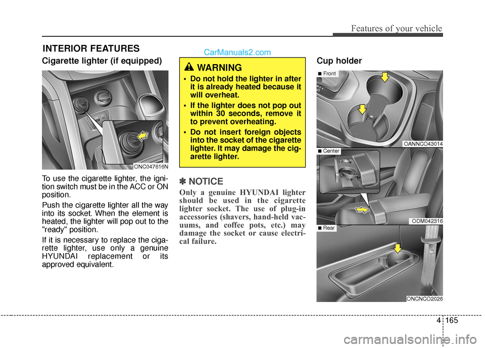 Hyundai Santa Fe 2017 Owners Manual 4165
Features of your vehicle
Cigarette lighter (if equipped)
To use the cigarette lighter, the igni-
tion switch must be in the ACC or ON
position.
Push the cigarette lighter all the way
into its soc Hyundai Santa Fe 2017 Owners Manual 4165
Features of your vehicle
Cigarette lighter (if equipped)
To use the cigarette lighter, the igni-
tion switch must be in the ACC or ON
position.
Push the cigarette lighter all the way
into its soc