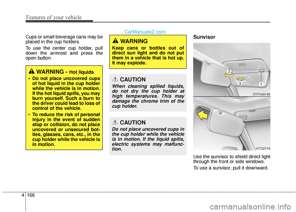 Hyundai Santa Fe 2017 Owners Manual Features of your vehicle
166
4
Cups or small beverage cans may be
placed in the cup holders.
To use the center cup holder, pull
down the armrest and press the
open button.Sunvisor
Use the sunvisor to Hyundai Santa Fe 2017 Owners Manual Features of your vehicle
166
4
Cups or small beverage cans may be
placed in the cup holders.
To use the center cup holder, pull
down the armrest and press the
open button.Sunvisor
Use the sunvisor to