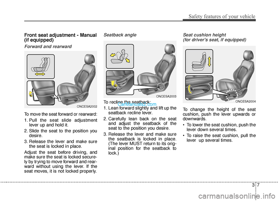 Hyundai Santa Fe 2017 Owners Manual 37
Safety features of your vehicle
Front seat adjustment - Manual
(if equipped)
Forward and rearward
To move the seat forward or rearward:
1. Pull the seat slide adjustmentlever up and hold it.
2. Sli Hyundai Santa Fe 2017 Owners Manual 37
Safety features of your vehicle
Front seat adjustment - Manual
(if equipped)
Forward and rearward
To move the seat forward or rearward:
1. Pull the seat slide adjustmentlever up and hold it.
2. Sli