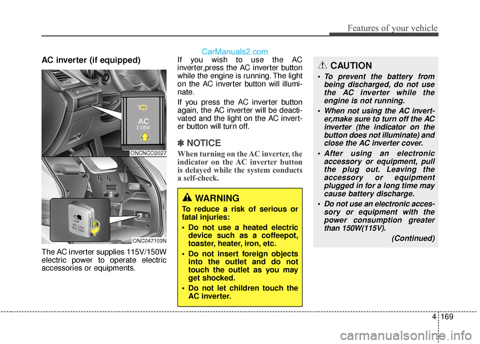 Hyundai Santa Fe 2017 Owners Manual 4169
Features of your vehicle
AC inverter (if equipped)
The AC inverter supplies 115V/150W
electric power to operate electric
accessories or equipments.If you wish to use the AC
inverter,press the AC Hyundai Santa Fe 2017 Owners Manual 4169
Features of your vehicle
AC inverter (if equipped)
The AC inverter supplies 115V/150W
electric power to operate electric
accessories or equipments.If you wish to use the AC
inverter,press the AC