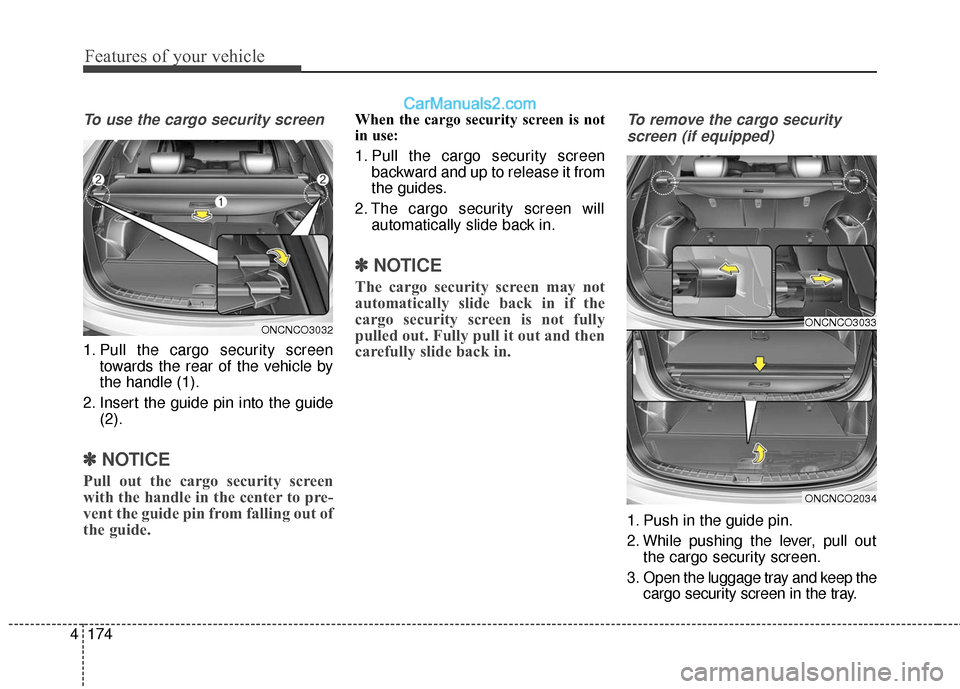 Hyundai Santa Fe 2017  Owners Manual Features of your vehicle
174
4
To use the cargo security screen
1. Pull the cargo security screen
towards the rear of the vehicle by
the handle (1).
2. Insert the guide pin into the guide (2).
✽ ✽