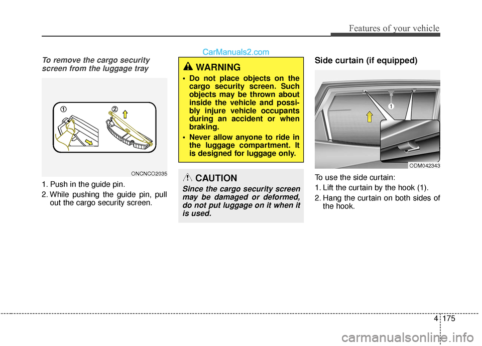 Hyundai Santa Fe 2017  Owners Manual 4175
Features of your vehicle
To remove the cargo securityscreen from the luggage tray
1. Push in the guide pin.
2. While pushing the guide pin, pull out the cargo security screen.
Side curtain (if eq