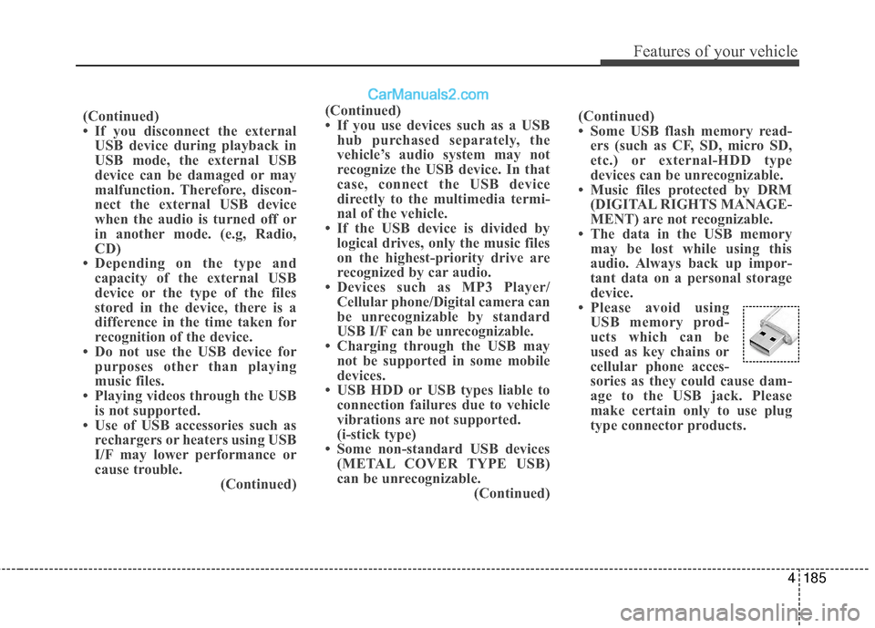 Hyundai Santa Fe 2017 Owners Manual 4185
Features of your vehicle
(Continued)
• If you disconnect the externalUSB device during playback in
USB mode, the external USB
device can be damaged or may
malfunction. Therefore, discon-
nect t Hyundai Santa Fe 2017 Owners Manual 4185
Features of your vehicle
(Continued)
• If you disconnect the externalUSB device during playback in
USB mode, the external USB
device can be damaged or may
malfunction. Therefore, discon-
nect t