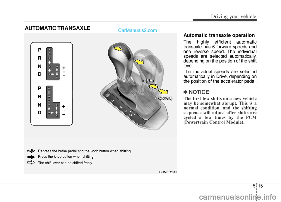 Hyundai Santa Fe 2017  Owners Manual 515
Driving your vehicle
Automatic transaxle operation
The highly efficient automatic
transaxle has 6 forward speeds and
one reverse speed. The individual
speeds are selected automatically,
depending 