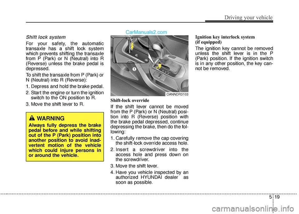 Hyundai Santa Fe 2017  Owners Manual 519
Driving your vehicle
Shift lock system
For your safety, the automatic
transaxle has a shift lock system
which prevents shifting the transaxle
from P (Park) or N (Neutral) into R
(Reverse) unless t