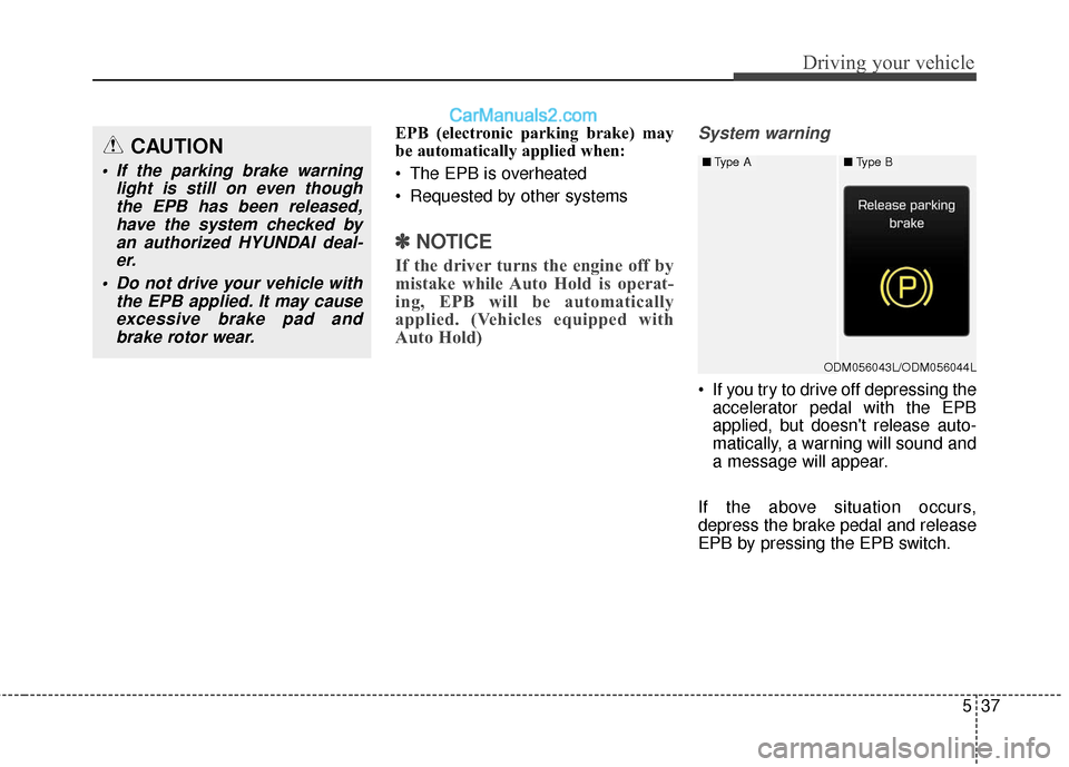 Hyundai Santa Fe 2017  Owners Manual 537
Driving your vehicle
EPB (electronic parking brake) may
be automatically applied when: 
 The EPB is overheated
 Requested by other systems
✽ ✽NOTICE
If the driver turns the engine off by
mista