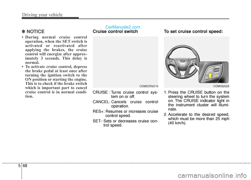 Hyundai Santa Fe 2017  Owners Manual Driving your vehicle
68
5
✽
✽
NOTICE
• During normal cruise control
operation, when the SET switch is
activated or reactivated after
applying the brakes, the cruise
control will energize after a