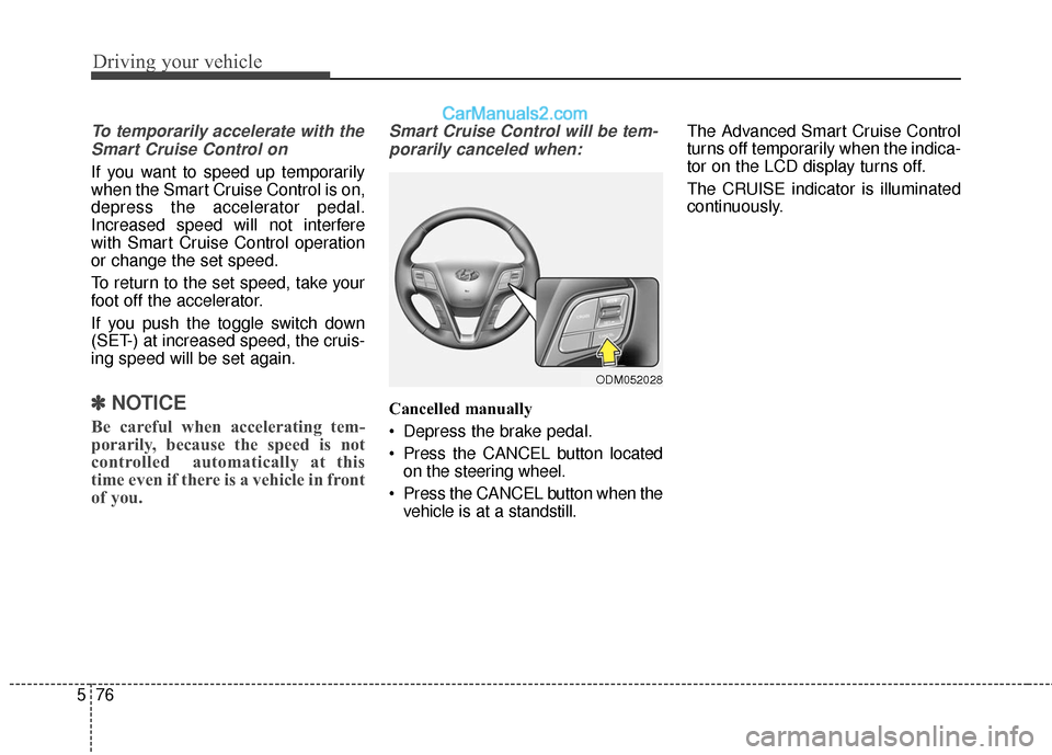 Hyundai Santa Fe 2017 Owners Manual Driving your vehicle
76
5
To temporarily accelerate with the
Smart Cruise Control on
If you want to speed up temporarily
when the Smart Cruise Control is on,
depress the accelerator pedal.
Increased s Hyundai Santa Fe 2017 Owners Manual Driving your vehicle
76
5
To temporarily accelerate with the
Smart Cruise Control on
If you want to speed up temporarily
when the Smart Cruise Control is on,
depress the accelerator pedal.
Increased s