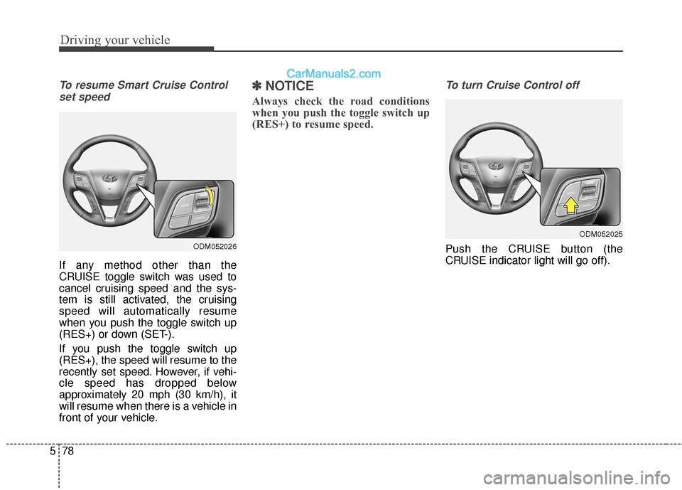 Hyundai Santa Fe 2017  Owners Manual Driving your vehicle
78
5
To resume Smart Cruise Control
set speed
If any method other than the
CRUISE toggle switch was used to
cancel cruising speed and the sys-
tem is still activated, the cruising