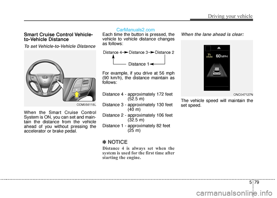 Hyundai Santa Fe 2017  Owners Manual 579
Driving your vehicle
Smart Cruise Control Vehicle-
to-Vehicle Distance
To set Vehicle-to-Vehicle Distance
When the Smart Cruise Control
System is ON, you can set and main-
tain the distance from t