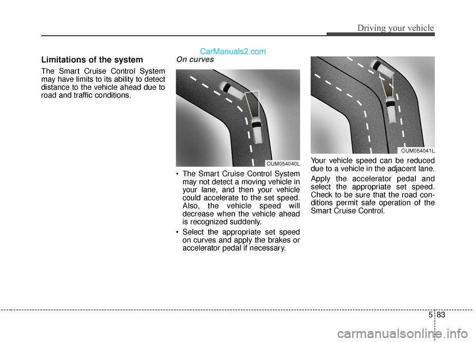 Hyundai Santa Fe 2017  Owners Manual 583
Driving your vehicle
Limitations of the system
The Smart Cruise Control System
may have limits to its ability to detect
distance to the vehicle ahead due to
road and traffic conditions.
On curves
