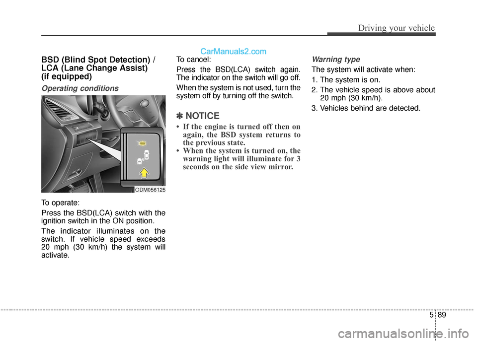 Hyundai Santa Fe 2017  Owners Manual 589
Driving your vehicle
BSD (Blind Spot Detection) /
LCA (Lane Change Assist) 
(if equipped)
Operating conditions
To operate:
Press the BSD(LCA) switch with the
ignition switch in the ON position.
Th