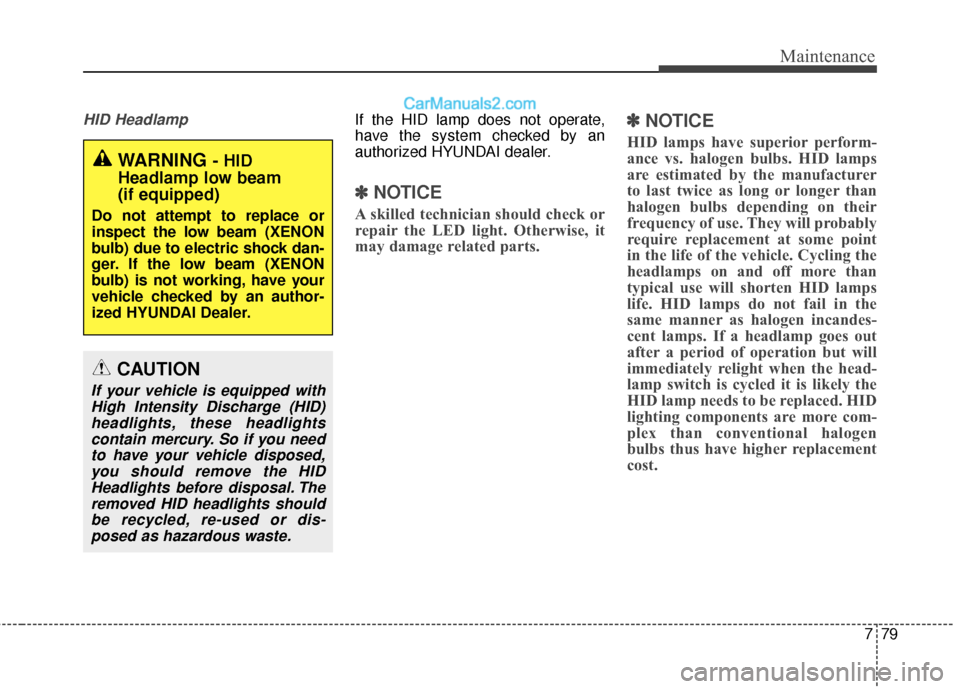 Hyundai Santa Fe 2017 Owners Manual 779
Maintenance
HID HeadlampIf the HID lamp does not operate,
have the system checked by an
authorized HYUNDAI dealer.
✽ ✽NOTICE
A skilled technician should check or
repair the LED light. Otherwis Hyundai Santa Fe 2017 Owners Manual 779
Maintenance
HID HeadlampIf the HID lamp does not operate,
have the system checked by an
authorized HYUNDAI dealer.
✽ ✽NOTICE
A skilled technician should check or
repair the LED light. Otherwis