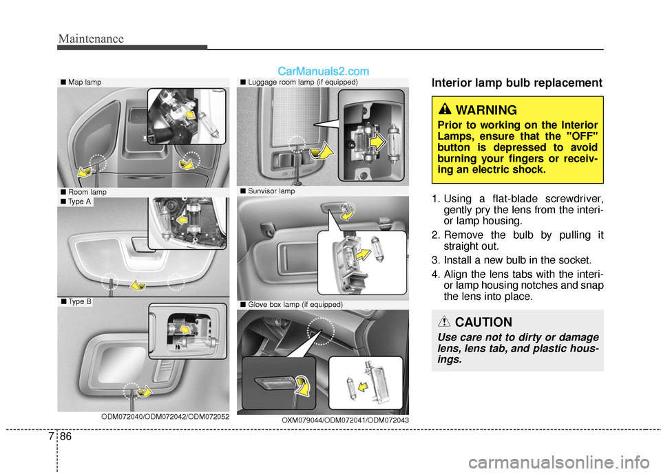 Hyundai Santa Fe 2017  Owners Manual Maintenance
86
7
Interior lamp bulb replacement
1. Using a flat-blade screwdriver,
gently pry the lens from the interi-
or lamp housing.
2. Remove the bulb by pulling it straight out.
3. Install a new