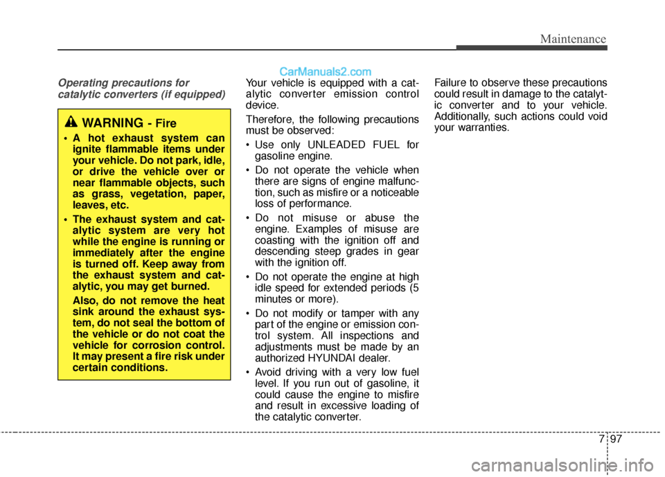 Hyundai Santa Fe 2017 Owners Manual 797
Maintenance
Operating precautions for catalytic converters (if equipped)Your vehicle is equipped with a cat-
alytic converter emission control
device.
Therefore, the following precautions
must be Hyundai Santa Fe 2017 Owners Manual 797
Maintenance
Operating precautions for catalytic converters (if equipped)Your vehicle is equipped with a cat-
alytic converter emission control
device.
Therefore, the following precautions
must be