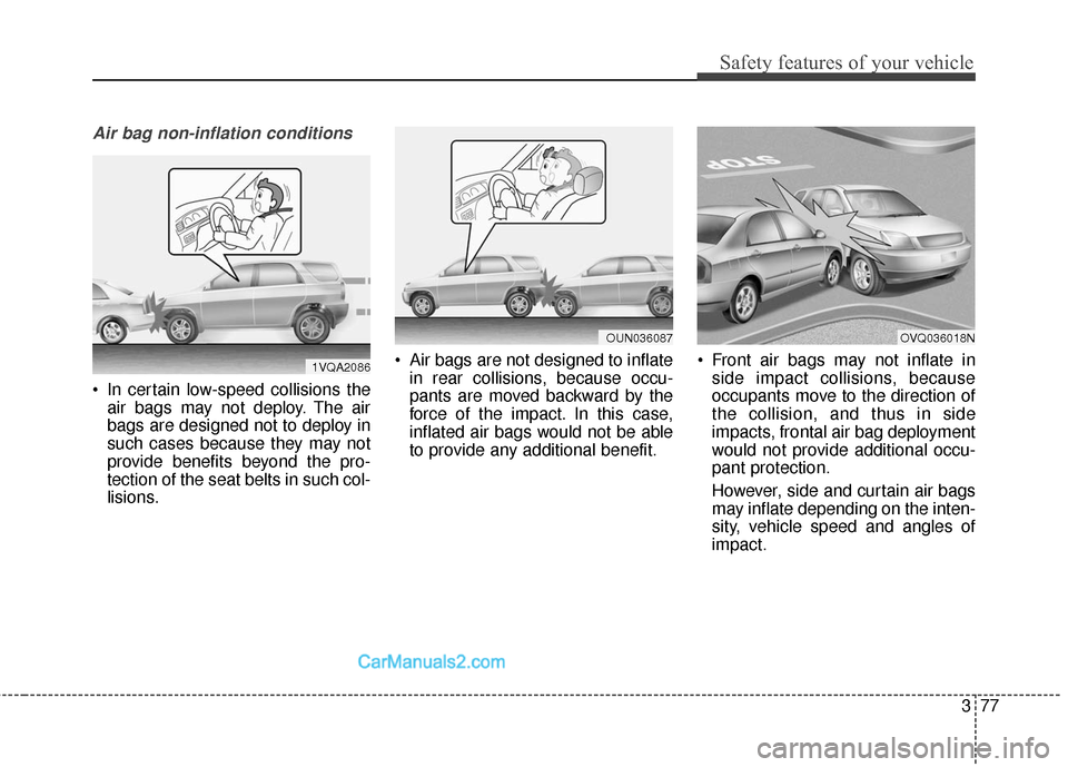 Hyundai Santa Fe 2017  Owners Manual 377
Safety features of your vehicle
Air bag non-inflation conditions
 In certain low-speed collisions theair bags may not deploy. The air
bags are designed not to deploy in
such cases because they may